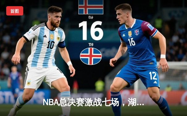 NBA总决赛激战七场，湖人险胜凯尔特人夺队史第18冠