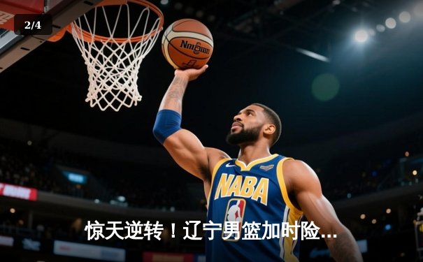 惊天逆转！辽宁男篮加时险胜广东，赵继伟35分创生涯新高 - 2