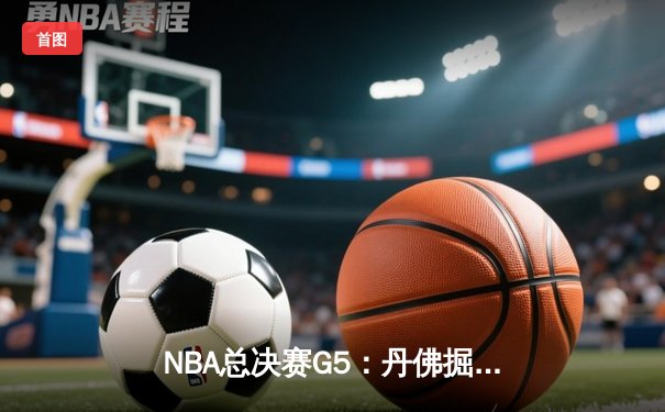 NBA总决赛G5：丹佛掘金主场力克热火 约基奇三双率队夺赛点