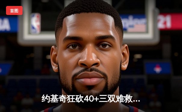 约基奇狂砍40+三双难救主，森林狼主场逆转掘金扳平总比分