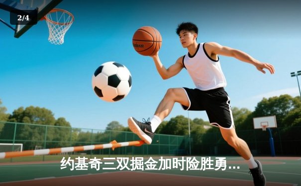 约基奇三双掘金加时险胜勇士，库里空砍40分难阻五连胜终结 - 2