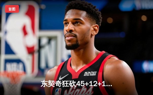 东契奇狂砍45+12+15超级三双，独行侠加时险胜凯尔特人扳回一城