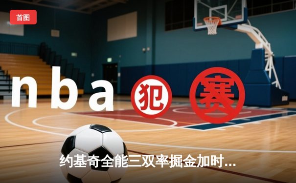 约基奇全能三双率掘金加时险胜绿军，塔图姆45分难救主