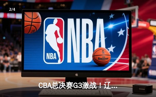 CBA总决赛G3激战！辽宁主场险胜广厦夺赛点，赵继伟28分创造历史 - 2