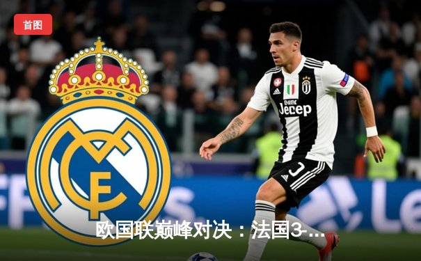 欧国联巅峰对决：法国3-2逆转西班牙，姆巴佩传射建功，吉鲁绝杀定乾坤