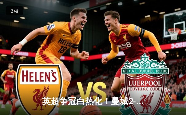 英超争冠白热化！曼城2-1绝杀阿森纳，哈兰德双响主宰天王山之战 - 2