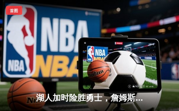 湖人加时险胜勇士，詹姆斯三双库里空砍46分，系列赛悬念再起