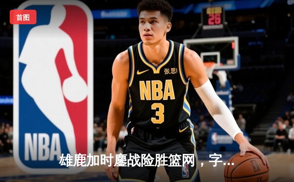 雄鹿加时鏖战险胜篮网，字母哥44分14篮板制霸内线，利拉德关键三分定乾坤