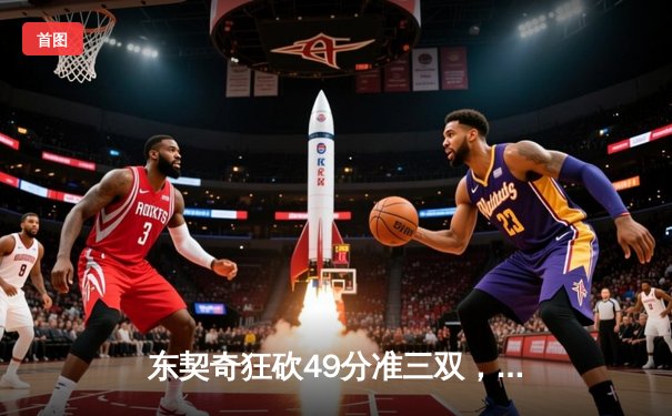 东契奇狂砍49分准三双，独行侠加时险胜篮网迎五连胜
