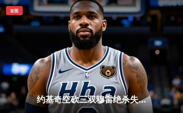 约基奇空砍三双穆雷绝杀失手，掘金加时惜败森林狼总分1-3濒临出局